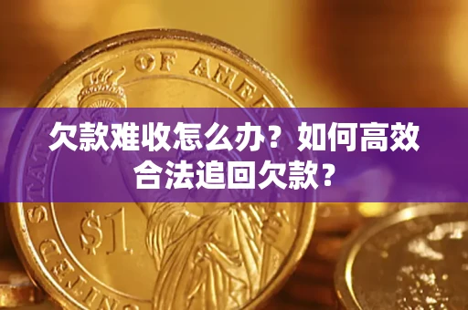 济南欠款难收怎么办？如何高效合法追回欠款？