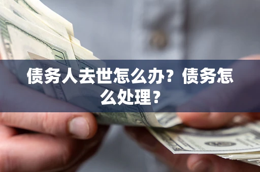济南债务人去世怎么办？债务怎么处理？
