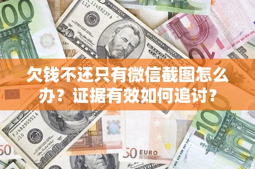 济南欠钱不还只有微信截图怎么办？证据有效如何追讨？