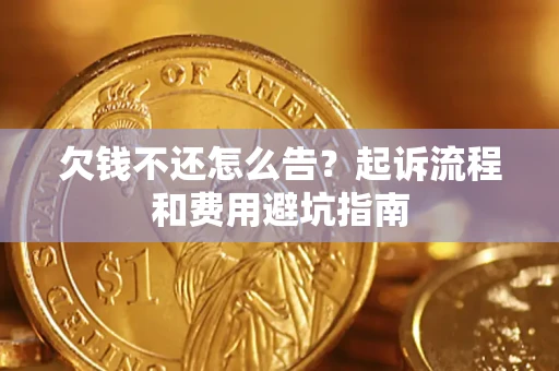 济南欠钱不还怎么告?起诉流程和费用避坑指南 济南欠钱不还怎么告?起诉流程和费用避坑指南