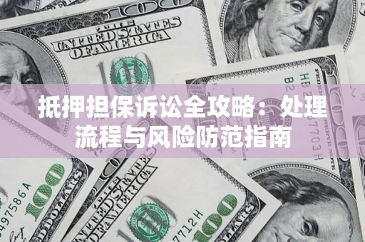 济南抵押担保诉讼全攻略：处理流程与风险防范指南