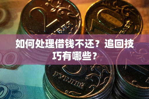 济南如何处理借钱不还？追回技巧有哪些？