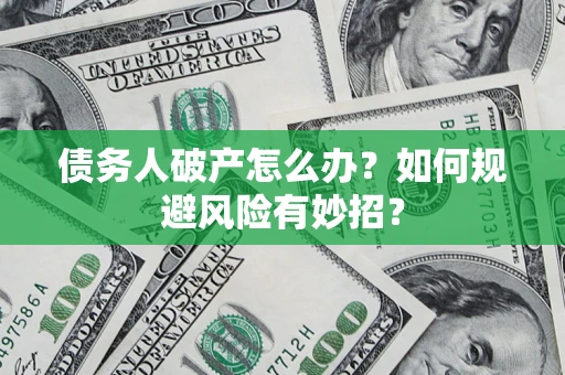 济南债务人破产怎么办？如何规避风险有妙招？