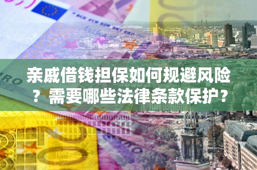济南亲戚借钱担保如何规避风险？需要哪些法律条款保护？
