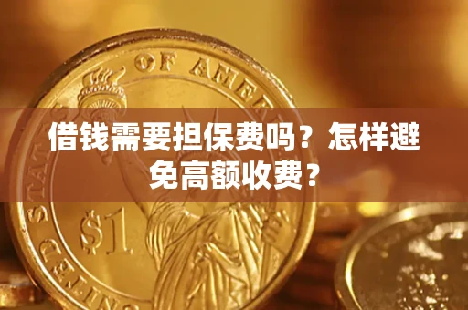 济南借钱需要担保费吗？怎样避免高额收费？