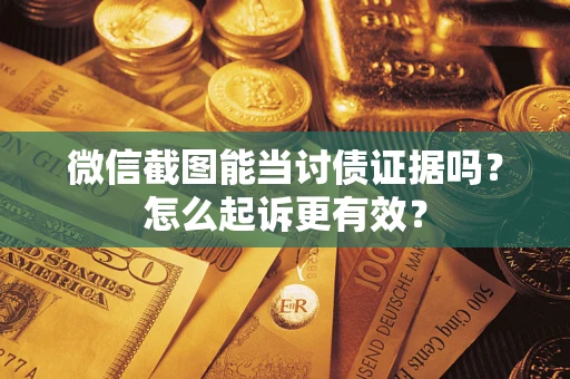 济南微信截图能当讨债证据吗？怎么起诉更有效？