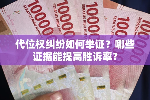 济南代位权纠纷如何举证？哪些证据能提高胜诉率？