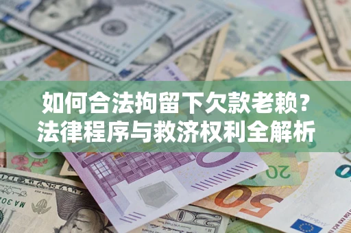 济南如何合法拘留下欠款老赖？法律程序与救济权利全解析