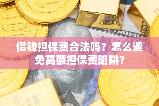 济南借钱担保费合法吗？怎么避免高额担保费陷阱？