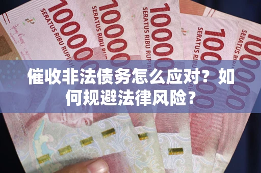 济南催收非法债务怎么应对？如何规避法律风险？