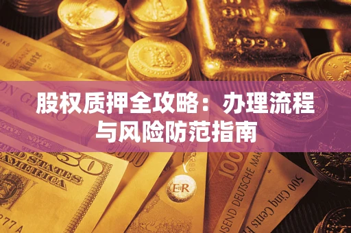 济南股权质押全攻略：办理流程与风险防范指南