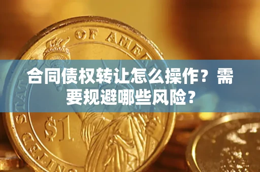 济南合同债权转让怎么操作？需要规避哪些风险？