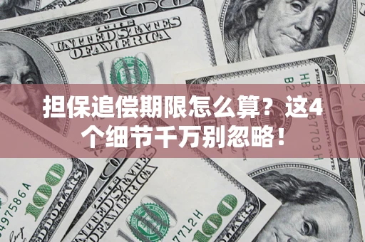 济南担保追偿期限怎么算?这4个细节千万别忽略! 济南担保追偿期限怎么算?这4个细节千万别忽略!
