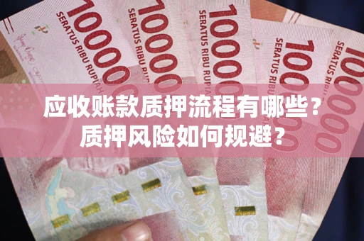 济南应收账款质押流程有哪些？质押风险如何规避？