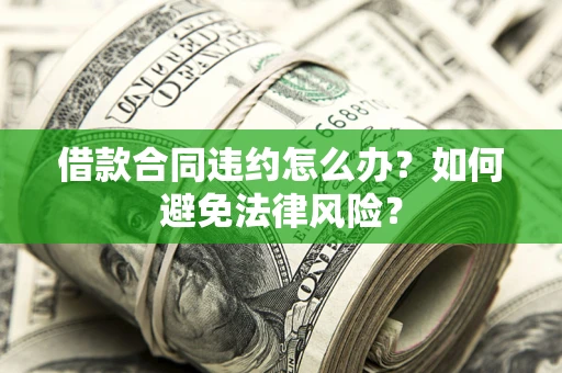 济南借款合同违约怎么办？如何避免法律风险？