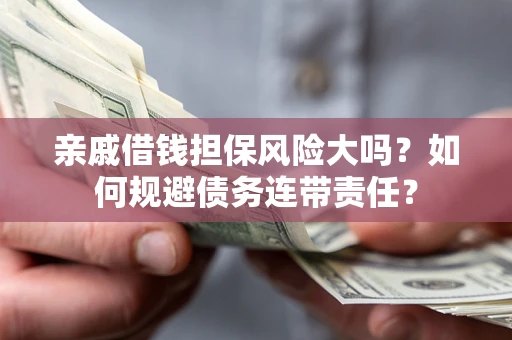济南亲戚借钱担保风险大吗？如何规避债务连带责任？