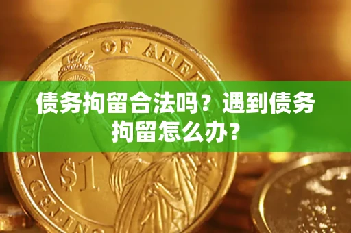 济南债务拘留合法吗？遇到债务拘留怎么办？