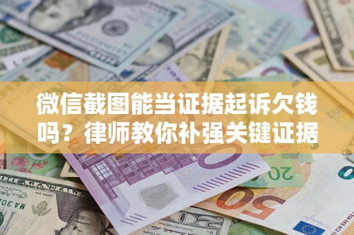 济南微信截图能当证据起诉欠钱吗？律师教你补强关键证据