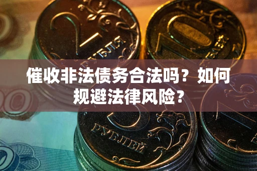 济南催收非法债务合法吗？如何规避法律风险？