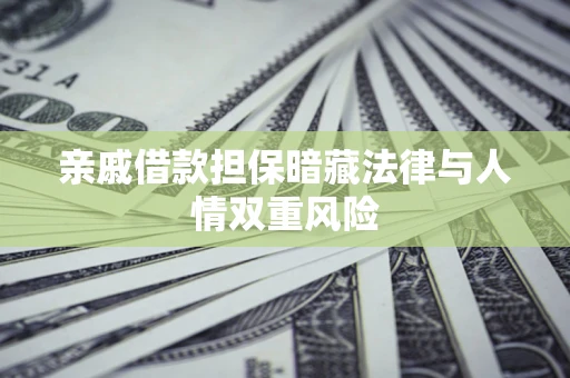 济南亲戚借款担保暗藏法律与人情双重风险