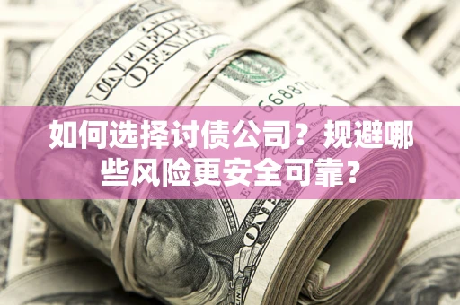 济南如何选择讨债公司？规避哪些风险更安全可靠？