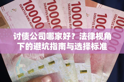 济南讨债公司哪家好？法律视角下的避坑指南与选择标准