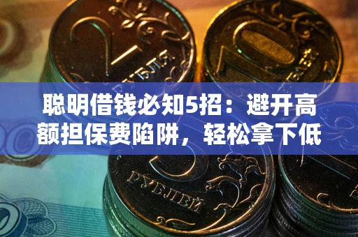 济南聪明借钱必知5招：避开高额担保费陷阱，轻松拿下低息贷款