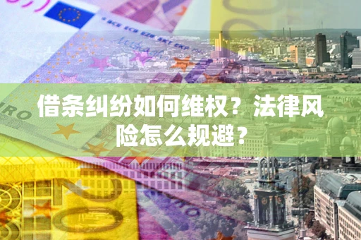 济南借条纠纷如何维权？法律风险怎么规避？