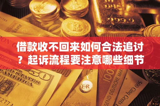 济南借款收不回来如何合法追讨？起诉流程要注意哪些细节？
