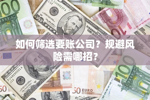 济南如何筛选要账公司？规避风险需哪招？