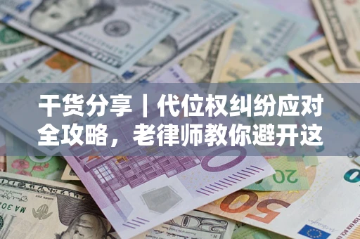 济南干货分享｜代位权纠纷应对全攻略，老律师教你避开这5大雷区