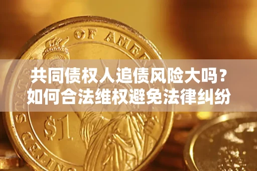 济南共同债权人追债风险大吗？如何合法维权避免法律纠纷？