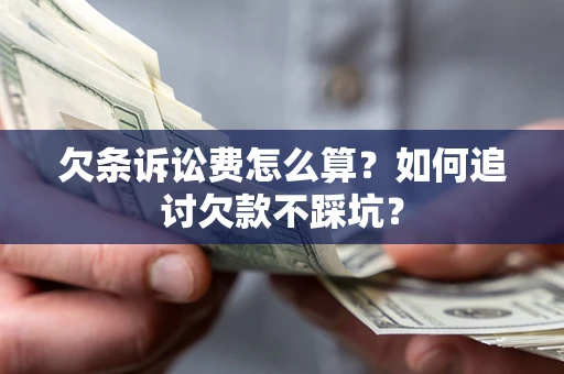 济南欠条诉讼费怎么算？如何追讨欠款不踩坑？
