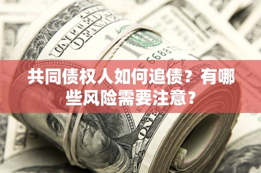 济南共同债权人如何追债？有哪些风险需要注意？