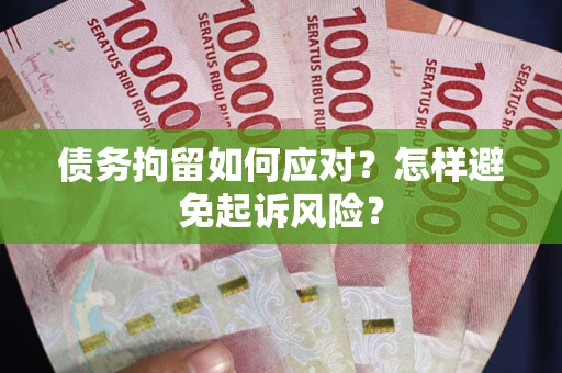 济南债务拘留如何应对？怎样避免起诉风险？