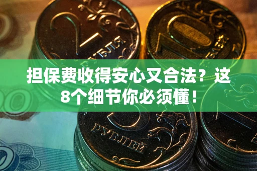 济南担保费收得安心又合法？这8个细节你必须懂！