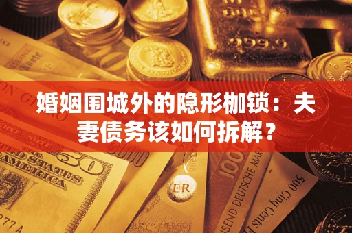 济南婚姻围城外的隐形枷锁：夫妻债务该如何拆解？