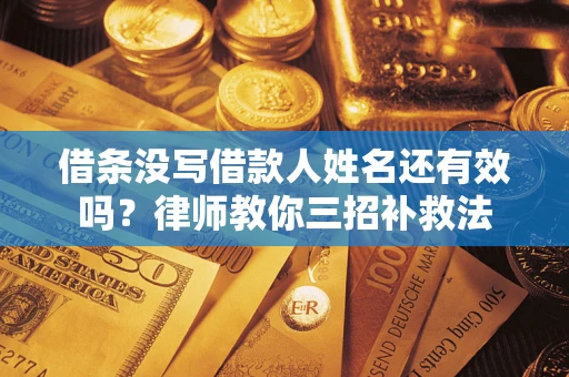 济南借条没写借款人姓名还有效吗？律师教你三招补救法