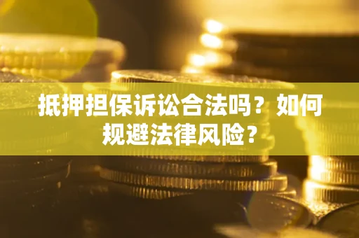 济南抵押担保诉讼合法吗？如何规避法律风险？