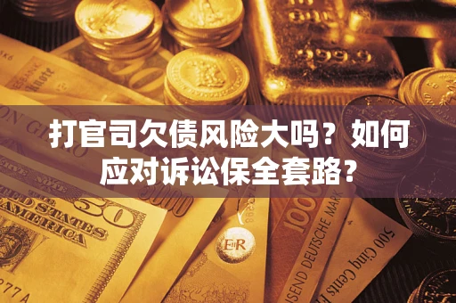 济南打官司欠债风险大吗？如何应对诉讼保全套路？