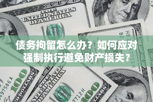 济南债务拘留怎么办？如何应对强制执行避免财产损失？