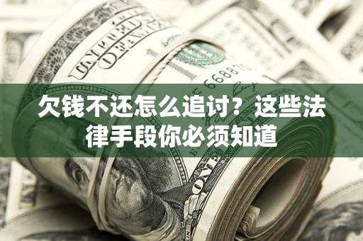 济南欠钱不还怎么追讨？这些法律手段你必须知道