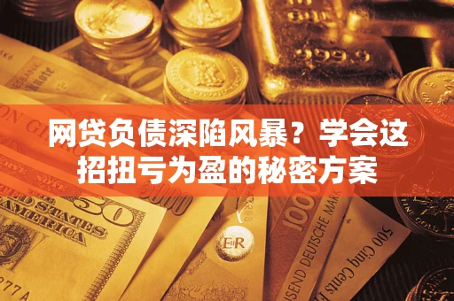 济南网贷负债深陷风暴？学会这招扭亏为盈的秘密方案