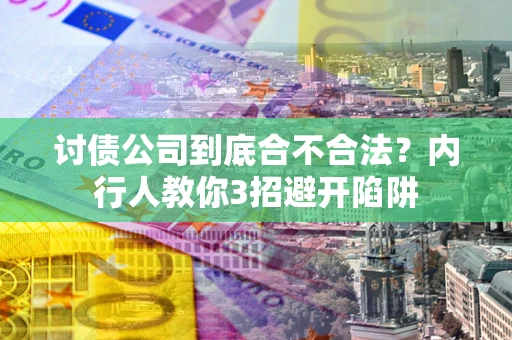 济南讨债公司到底合不合法？内行人教你3招避开陷阱