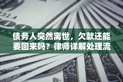 济南债务人突然离世，欠款还能要回来吗？律师详解处理流程