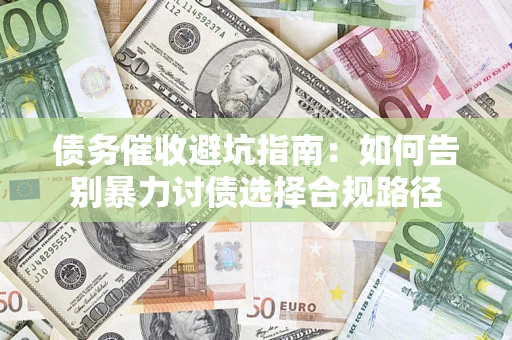 济南债务催收避坑指南：如何告别暴力讨债选择合规路径
