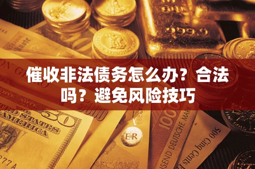济南催收非法债务怎么办？合法吗？避免风险技巧