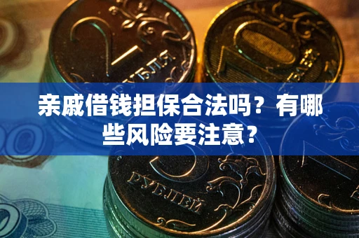 济南亲戚借钱担保合法吗？有哪些风险要注意？