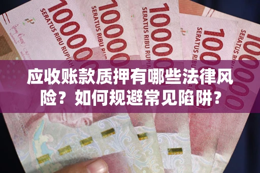济南应收账款质押有哪些法律风险？如何规避常见陷阱？