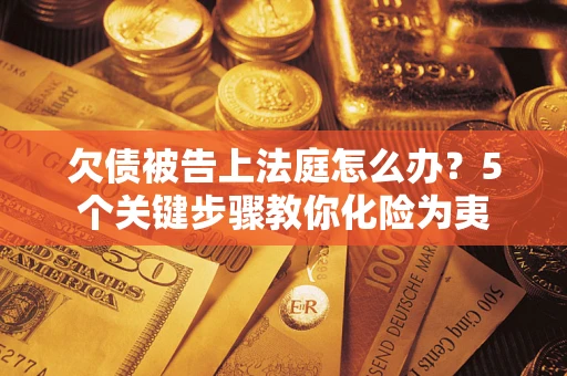 济南欠债被告上法庭怎么办？5个关键步骤教你化险为夷